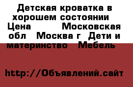Детская кроватка в хорошем состоянии › Цена ­ 900 - Московская обл., Москва г. Дети и материнство » Мебель   
